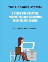 The E-Course System: 6 Steps for Creating, Marketing and Launching You Online Course: Complete with course project planner, templates, examples, guides and lots of "how to's". B08F6X4LR8 Book Cover