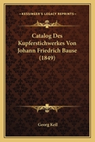 Catalog Des Kupferstichwerkes Von Johann Friedrich Bause: Mit Einigen Biographischen Notizen ... 1019017279 Book Cover