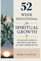 52 WEEK DEVOTIONAL FOR SPIRITUAL GROWTH: A Year Long Guide to Becoming Like Jesus in Every Sphere of Life B0DQGWTZ28 Book Cover