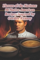 Flavors of the Nations: 96 Native American Recipes Inspired by Gordon Ramsay B0CQGSQWL7 Book Cover