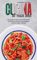 Cucina di Casa Mia: Una guida semplice alle ricette italiane da colazione, pranzo, cena, antipasti, contorni, snack e dessert (Italian Cookbook: A Straight Forward Guide To Italian Recipes From Breakf 1801779244 Book Cover
