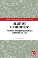 Resistant Reproductions: Pregnancy and Abortion in British Literature and Film (Routledge Interdisciplinary Perspectives on Literature) 0367416204 Book Cover