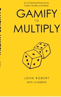 Gamify to Multiply: Art of Getting Things Done Faster, Simpler, and Better B0GMQYKT3D Book Cover