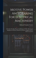 Motive Power And Gearing For Electrical Machinery: A Treatise On The Theory And Practice Of The Mechanical Equipment Of Power Stations For Electric Supply And For Electric Traction 1020444460 Book Cover