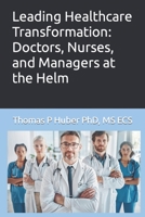 Leading Healthcare Transformation: Doctors, Nurses, and Managers at the Helm B0CCCMZH1J Book Cover