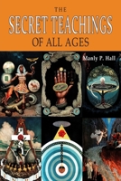 The Secret Teachings of All Ages: An Encyclopedic Outline of Masonic, Hermetic, Qabbalistic and Rosicrucian Symbolical Philosophy [ILLUSTRATED] 1684227747 Book Cover