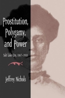 Prostitution, Polygamy, and Power: Salt Lake City, 1847-1918 025202768X Book Cover