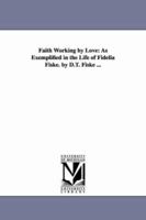 Faith Working by Love: As Exemplified in the Life of Fidelia Fiske. by D.T. Fiske ... 1425546382 Book Cover