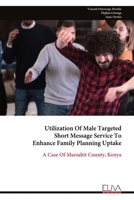 Utilization Of Male Targeted Short Message Service To Enhance Family Planning Uptake: A Case Of Marsabit County, Kenya 9999321046 Book Cover