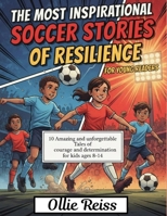 INSPIRATIONAL SOCCER STORIES OF RESILIENCE FOR YOUNG READERS: 10 Amazing and Unforgettable Tales of Courage and Determination for Kids ages 8-14 B0GF85CKX8 Book Cover