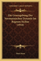 Die Gesetzgebung Der Normannischen Dynastie Im Regnum Siciliae 1161096469 Book Cover