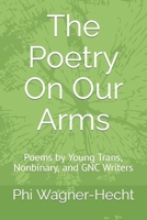 The Poetry on Our Arms : Poems by Young Trans, Nonbinary, and GNC Writers 1724172891 Book Cover