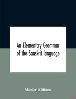 An Elementary Grammar Of The Sanskrit Language, Partly In The Roman Character Arranged According To A New Theory, In Reference Especially To The Class 9354183719 Book Cover