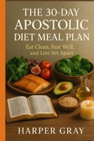 The 30-Day Apostolic Diet Meal Plan: Eat Clean, Fast Well, and Live Set Apart (The Apostolic Wellness Series) B0FJ6LF3B8 Book Cover