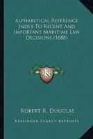 Alphabetical Reference Index to Recent and Important Maritime Law Decisions (Classic Reprint) 116646671X Book Cover