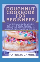 DOUGHNUT COOKBOOK FOR BEGINNERS: The Ultimate Guide with 20 Delicious & Tasty Recipes for Making the Perfect Donuts at Home with Every Kind of Machine (Healthy Machine Cookbook) B0CVLPHLK5 Book Cover