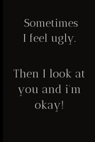 Sometimes I feel ugly.Then I look at you and I'm okay !: For the Annoying People in your life. Keep a record of all the dumb ass things they say.Sarcastic relationship. Cheeky, Funny gift.Size 6 x 9 . 1698667892 Book Cover