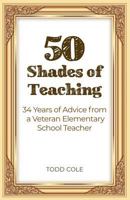 50 Shades of Teaching: 34 Years of Advice from a Veteran Elementary School Teacher 1480989436 Book Cover