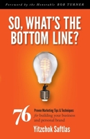 So, What's the Bottom Line?: 76 Proven Marketing Tips & Techniques for Building Your Business and Personal Brand 1630475246 Book Cover