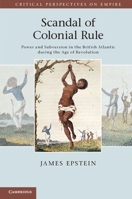 Scandal of Colonial Rule: Power and Subversion in the British Atlantic During the Age of Revolution 0521176778 Book Cover