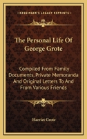The Personal Life of George Grote: Compiled from Family Documents, Private Memoranda, and Original Letters to and from Various Friends 1163287474 Book Cover