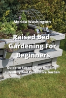Raised Bed Gardening for Beginners: Guide to Successfully Building a Healthy And Productive Garden 9990936544 Book Cover