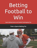 Betting Football to Win: Sports Betting Secrets and Football Handicapping Tips 1953006264 Book Cover