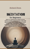 Meditation for Beginners: HOW TO MEDITATE EFFECTIVELY WITH GUIDED MEDITATION TIPS FOR BEGINNERS FOR STRESS REDUCTION, OVERCOME INSOMNIA, ANXIETY, CHRONIC CONDITIONS, AND IMPROVE YOUR MENTAL HEALTH B0CRKB2MQP Book Cover