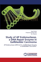 Study of AP Endonuclease, a DNA Repair Enzyme in Gallbladder Carcinoma: AP Endonuclease (APE1/ref-1), A DNA Repair Enzyme in Gallbladder Carcinoma” 3659122653 Book Cover