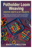 Potholder Loom Weaving: Creative Crafts & DIY Projects: Step-By-Step Loom Weaving For Beginners And Makers With 10 Simple Potholder, Coaster And Gift ... Pattern Planning And DIY Loom Techniques B0FNDGNNK2 Book Cover