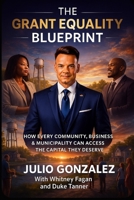 The Grant Equality Blueprint: How Every Community, Business & Municipality Can Access The Capital They Deserve B0GL7MTTGL Book Cover