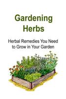 Gardening Herbs: Herbal Remedies You Need to Grow in Your Garden: Gardening, Gardening Book, Gardening Guide, Gardening Tips, Gardening Ideas 1533575967 Book Cover