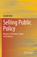 Selling Public Policy: Rhetoric, Heresthetic, Ethics and Evidence 9819903807 Book Cover