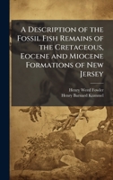A Description of the Fossil Fish Remains of the Cretaceous, Eocene and Miocene Formations of New Jersey 102516508X Book Cover