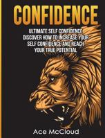 Confidence: Ultimate Self Confidence: Discover How To Increase Your Self Confidence And Reach Your True Potential 1640480145 Book Cover