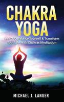 Chakra Yoga: Learn To Balance Yourself & Transform Your Life With Chakras Meditation 1720605394 Book Cover