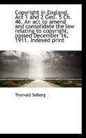 Copyright in England. Act 1 and 2 Geo. 5 Ch. 46. An act to amend and consolidate the law relating to 0530630362 Book Cover