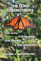 The Lord Strengthens Our Faith, Our Hearing, Our Prayers, & Our Decisions B0B5MM9PJY Book Cover