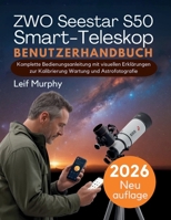 ZWO Seestar S50 Smart-Teleskop Benutzerhandbuch: Komplette Bedienungsanleitung mit visuellen Erklärungen zur Kalibrierung Wartung und Astrofotografie (German Edition) B0GL58JC4K Book Cover