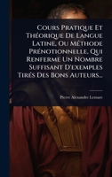 Cours Pratique Et ThÃ(c)orique De Langue Latine, Ou MÃ(c)thode PrÃ(c)notionnelle, Qui Renferme Un Nombre Suffisant D'exemples TirÃ(c)s Des Bons Auteurs... (French Edition) 1024505499 Book Cover