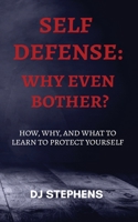 Self Defense: Why Even Bother?: How, Why and What to Learn to Defend Yourself B0BCRTW6TN Book Cover
