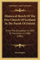 Historical Sketch Of The Free Church Of Scotland In The Parish Of Dalziel: From The Disruption In 1843 To The Union In 1900 116547686X Book Cover