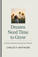 DREAMS NEED TIME TO GROW: A Guide to Patiently Pursuing Your Passions B0FTRQZ1GV Book Cover
