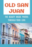 Old San Juan: The Beauty Inside Photos Through Your Lens: The Beauty Of Old San Juan B09DN3BTCQ Book Cover