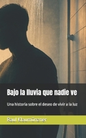 Bajo la lluvia que nadie ve: Una historia sobre el deseo de vivir a la luz (Spanish Edition) B0G6DFYRG8 Book Cover