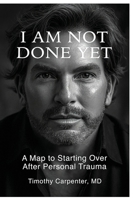 I AM NOT DONE YET: A MAP TO STARTING OVER AFTER TRAUMA B0GZ9S5GXC Book Cover