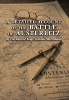 A DETAILED ACCOUNT OF THE BATTLE OF AUSTERLITZ By The Austrian Major General Stutterheim 1474542077 Book Cover