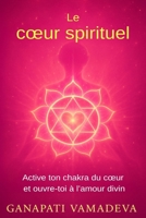 Le cœur spirituel: Le chemin complet, de la première ouverture à la maîtrise spirituelle – Tout sur : le chakra du cœur, le cœur spirituel, l’énergie ... l’amour, le chakra Anahata (French Edition) B0GJLN2MDR Book Cover