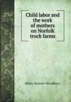 Child Labor and the Work of Mothers on Norfolk Truck Farms 5518858566 Book Cover