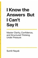 I Know The Answers But I Can't Say It: Master Clarity, Confidence & Structured Thinking Under Pressure B0GS347N56 Book Cover